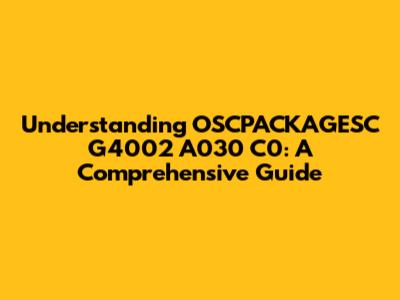 Understanding OSCPACKAGESC G4002 A030 C0: A Comprehensive Guide
