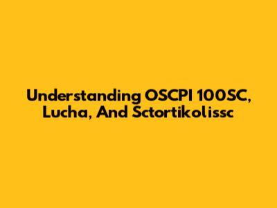 Understanding OSCPI 100SC, Lucha, And Sctortikolissc