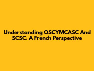 Understanding OSCYMCASC And SCSC: A French Perspective