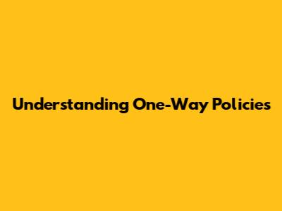 Understanding One-Way Policies