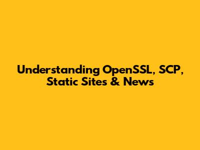 Understanding OpenSSL, SCP, Static Sites & News