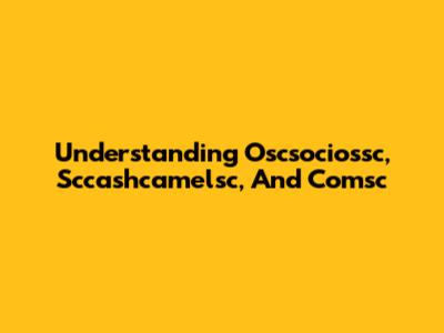 Understanding Oscsociossc, Sccashcamelsc, And Comsc