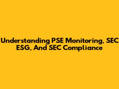 Understanding PSE Monitoring, SEC ESG, And SEC Compliance