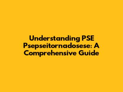 Understanding PSE Psepseitornadosese: A Comprehensive Guide