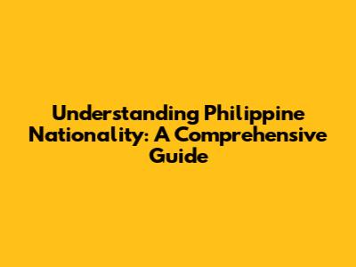 Understanding Philippine Nationality: A Comprehensive Guide
