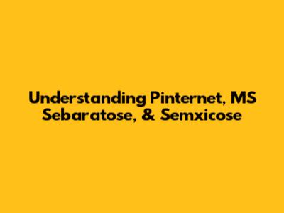 Understanding Pinternet, MS Sebaratose, & Semxicose
