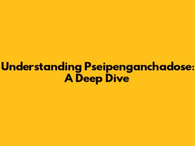 Understanding Pseipenganchadose: A Deep Dive