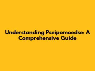 Understanding Pseipomoedse: A Comprehensive Guide