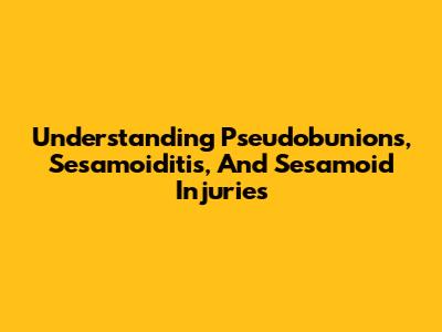 Understanding Pseudobunions, Sesamoiditis, And Sesamoid Injuries