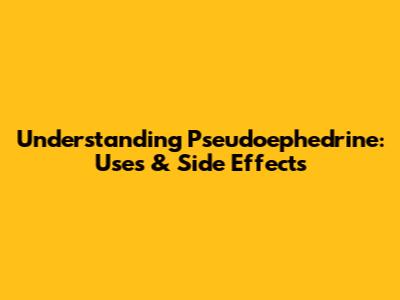 Understanding Pseudoephedrine: Uses & Side Effects