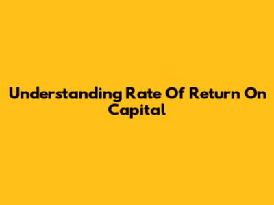 Understanding Rate Of Return On Capital