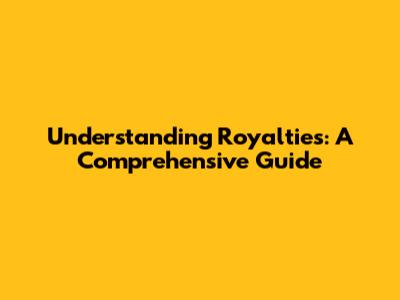 Understanding Royalties: A Comprehensive Guide