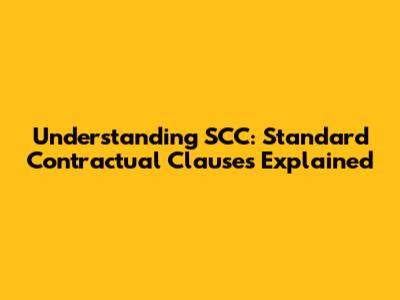 Understanding SCC: Standard Contractual Clauses Explained