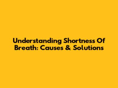 Understanding Shortness Of Breath: Causes & Solutions
