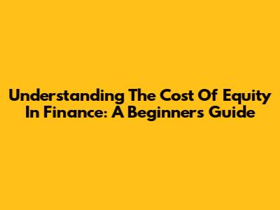Understanding The Cost Of Equity In Finance: A Beginner's Guide