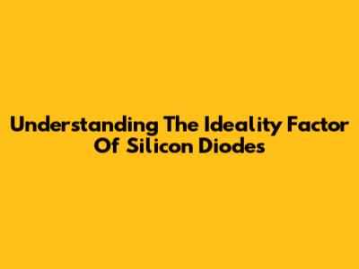 Understanding The Ideality Factor Of Silicon Diodes