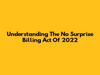 Understanding The No Surprise Billing Act Of 2022