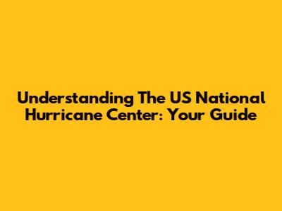 Understanding The US National Hurricane Center: Your Guide