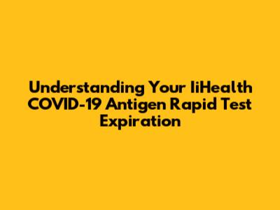 Understanding Your IiHealth COVID-19 Antigen Rapid Test Expiration