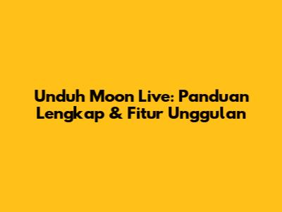 Unduh Moon Live: Panduan Lengkap & Fitur Unggulan