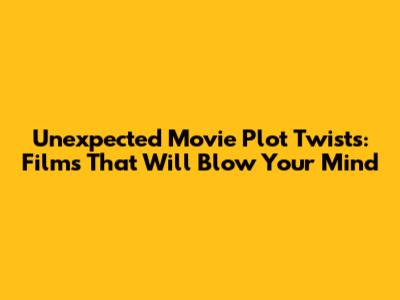 Unexpected Movie Plot Twists: Films That Will Blow Your Mind