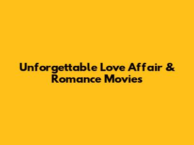 Unforgettable Love Affair & Romance Movies