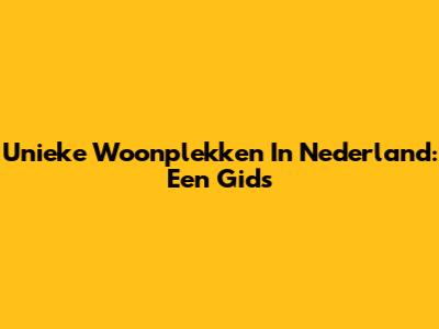 Unieke Woonplekken In Nederland: Een Gids