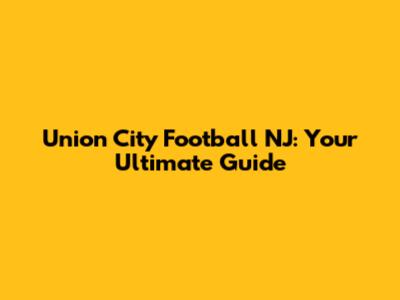 Union City Football NJ: Your Ultimate Guide
