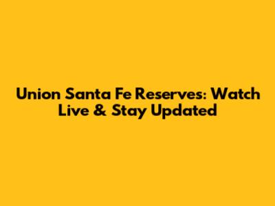 Union Santa Fe Reserves: Watch Live & Stay Updated
