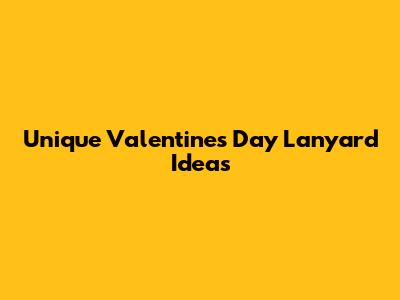 Unique Valentine's Day Lanyard Ideas