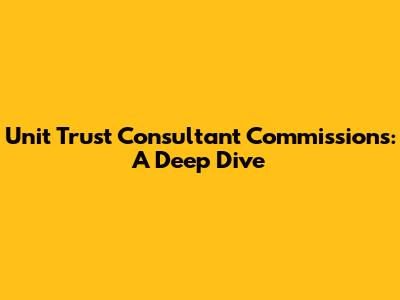 Unit Trust Consultant Commissions: A Deep Dive