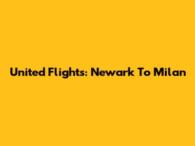United Flights: Newark To Milan