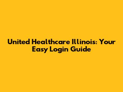 United Healthcare Illinois: Your Easy Login Guide