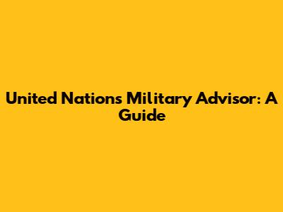 United Nations Military Advisor: A Guide