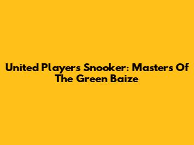 United Players Snooker: Masters Of The Green Baize