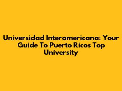 Universidad Interamericana: Your Guide To Puerto Rico's Top University