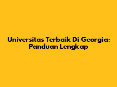 Universitas Terbaik Di Georgia: Panduan Lengkap