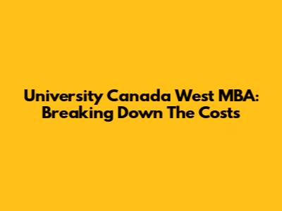 University Canada West MBA: Breaking Down The Costs
