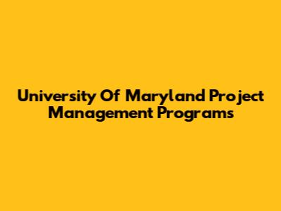 University Of Maryland Project Management Programs