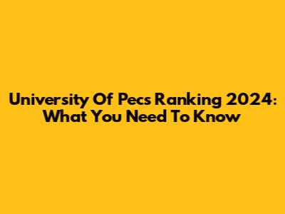 University Of Pecs Ranking 2024: What You Need To Know