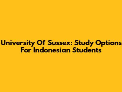 University Of Sussex: Study Options For Indonesian Students