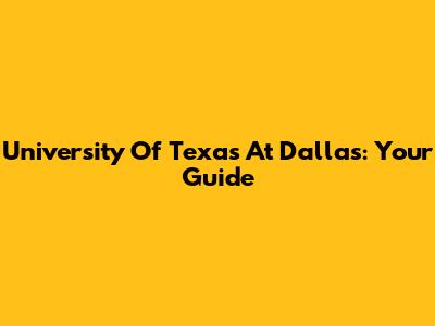 University Of Texas At Dallas: Your Guide