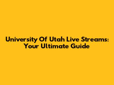 University Of Utah Live Streams: Your Ultimate Guide