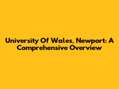 University Of Wales, Newport: A Comprehensive Overview