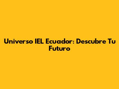 Universo IEL Ecuador: Descubre Tu Futuro