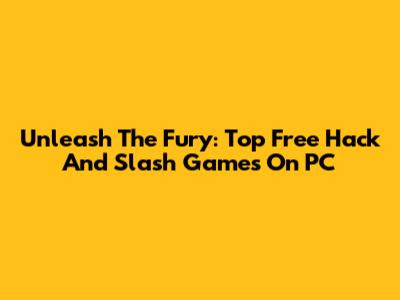 Unleash The Fury: Top Free Hack And Slash Games On PC