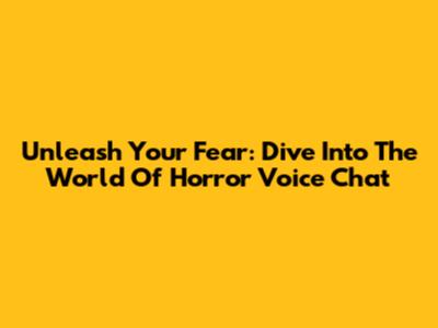 Unleash Your Fear: Dive Into The World Of Horror Voice Chat