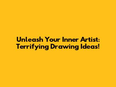 Unleash Your Inner Artist: Terrifying Drawing Ideas!