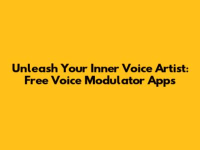Unleash Your Inner Voice Artist: Free Voice Modulator Apps