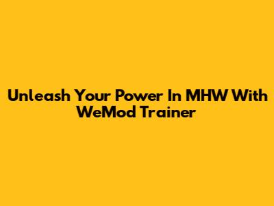 Unleash Your Power In MHW With WeMod Trainer